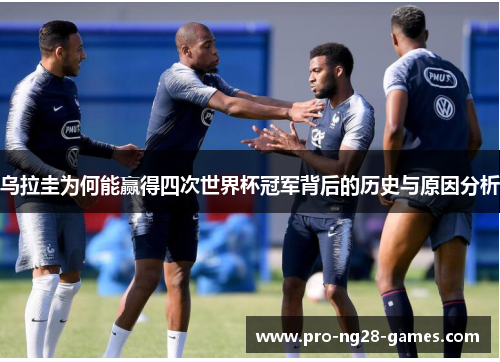 乌拉圭为何能赢得四次世界杯冠军背后的历史与原因分析 乌拉圭为何能赢得四次世界杯冠军背后的历史与原因分析
