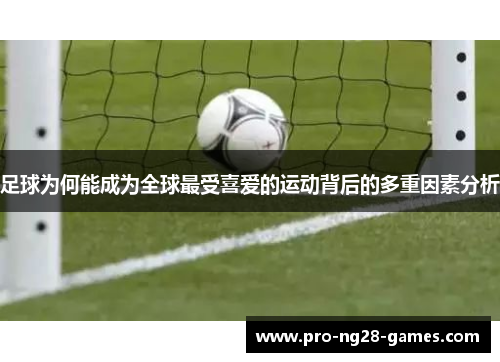 足球为何能成为全球最受喜爱的运动背后的多重因素分析 足球为何能成为全球最受喜爱的运动背后的多重因素分析