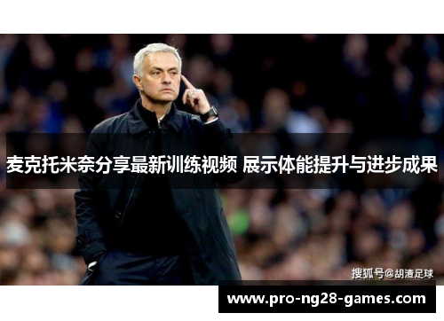 麦克托米奈分享最新训练视频 展示体能提升与进步成果