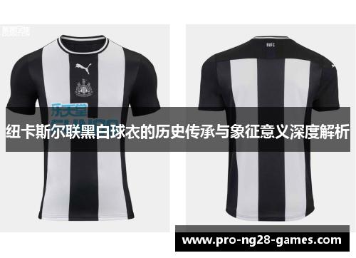 纽卡斯尔联黑白球衣的历史传承与象征意义深度解析 纽卡斯尔联黑白球衣的历史传承与象征意义深度解析