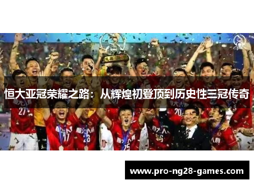 恒大亚冠荣耀之路:从辉煌初登顶到历史性三冠传奇 恒大亚冠荣耀之路:从辉煌初登顶到历史性三冠传奇