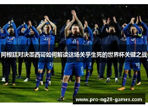 阿根廷对决墨西哥如何解读这场关乎生死的世界杯关键之战 阿根廷对决墨西哥如何解读这场关乎生死的世界杯关键之战