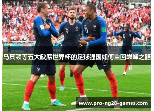 马其顿等五大缺席世界杯的足球强国如何重回巅峰之路 马其顿等五大缺席世界杯的足球强国如何重回巅峰之路