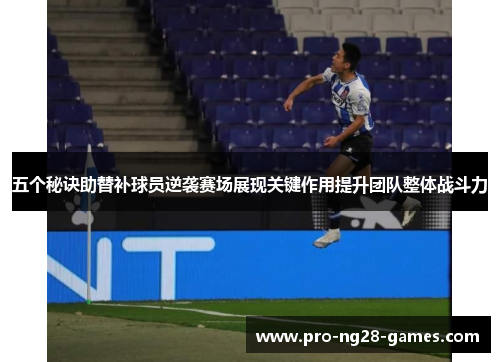 五个秘诀助替补球员逆袭赛场展现关键作用提升团队整体战斗力