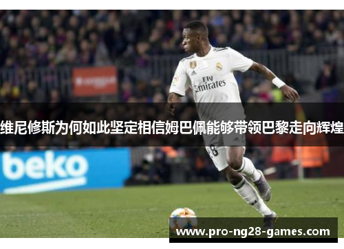 维尼修斯为何如此坚定相信姆巴佩能够带领巴黎走向辉煌 维尼修斯为何如此坚定相信姆巴佩能够带领巴黎走向辉煌