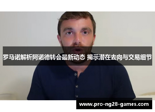 罗马诺解析阿诺德转会最新动态 揭示潜在去向与交易细节