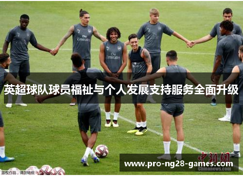英超球队球员福祉与个人发展支持服务全面升级 英超球队球员福祉与个人发展支持服务全面升级