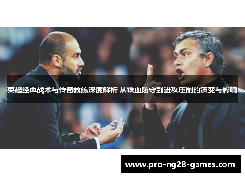 英超经典战术与传奇教练深度解析 从铁血防守到进攻压制的演变与影响 英超经典战术与传奇教练深度解析 从铁血防守到进攻压制的演变与影响