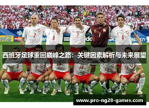 西班牙足球重回巅峰之路:关键因素解析与未来展望 西班牙足球重回巅峰之路:关键因素解析与未来展望