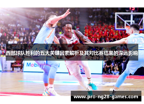 西部球队胜利的五大关键因素解析及其对比赛结果的深远影响 西部球队胜利的五大关键因素解析及其对比赛结果的深远影响
