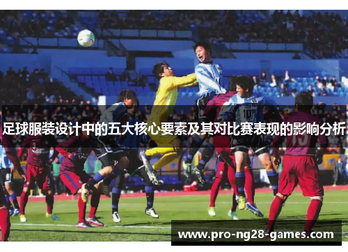 足球服装设计中的五大核心要素及其对比赛表现的影响分析 足球服装设计中的五大核心要素及其对比赛表现的影响分析