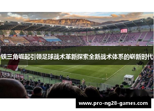 铁三角崛起引领足球战术革新探索全新战术体系的崭新时代 铁三角崛起引领足球战术革新探索全新战术体系的崭新时代