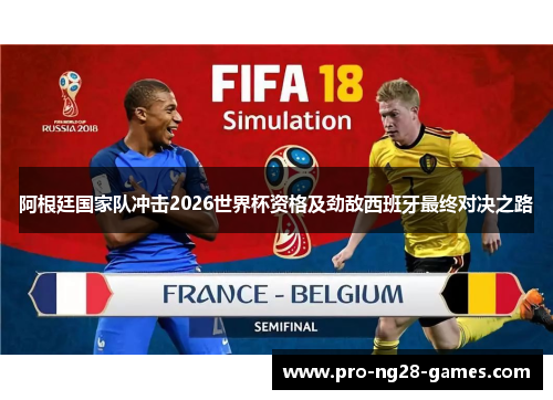 阿根廷国家队冲击2026世界杯资格及劲敌西班牙最终对决之路 阿根廷国家队冲击2026世界杯资格及劲敌西班牙最终对决之路