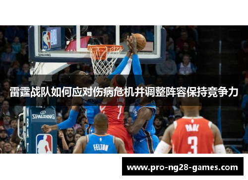 雷霆战队如何应对伤病危机并调整阵容保持竞争力 雷霆战队如何应对伤病危机并调整阵容保持竞争力