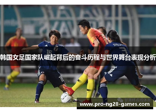 韩国女足国家队崛起背后的奋斗历程与世界舞台表现分析
