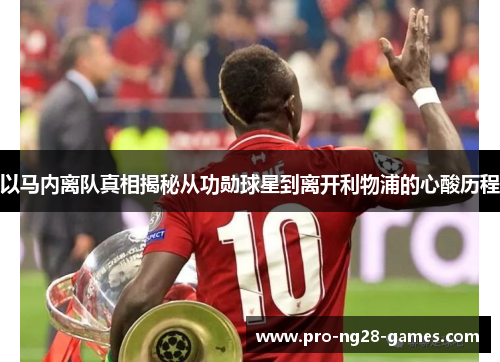 以马内离队真相揭秘从功勋球星到离开利物浦的心酸历程 以马内离队真相揭秘从功勋球星到离开利物浦的心酸历程