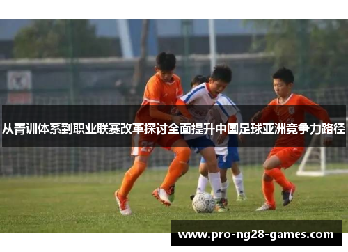 从青训体系到职业联赛改革探讨全面提升中国足球亚洲竞争力路径