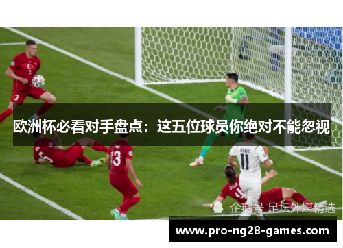 欧洲杯必看对手盘点：这五位球员你绝对不能忽视
