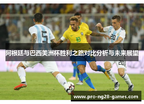 阿根廷与巴西美洲杯胜利之路对比分析与未来展望 阿根廷与巴西美洲杯胜利之路对比分析与未来展望