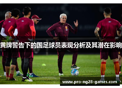 黄牌警告下的国足球员表现分析及其潜在影响
