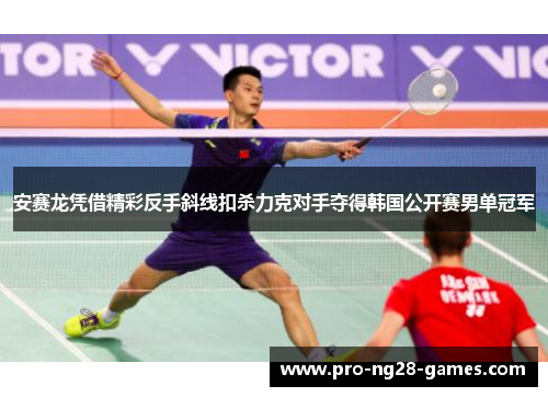安赛龙凭借精彩反手斜线扣杀力克对手夺得韩国公开赛男单冠军 安赛龙凭借精彩反手斜线扣杀力克对手夺得韩国公开赛男单冠军