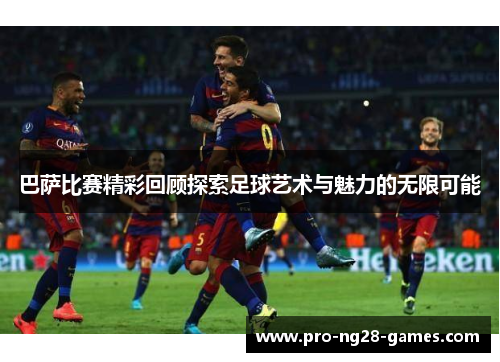巴萨比赛精彩回顾探索足球艺术与魅力的无限可能 巴萨比赛精彩回顾探索足球艺术与魅力的无限可能