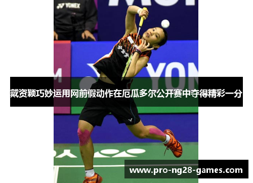 戴资颖巧妙运用网前假动作在厄瓜多尔公开赛中夺得精彩一分 戴资颖巧妙运用网前假动作在厄瓜多尔公开赛中夺得精彩一分