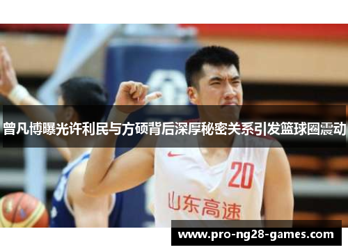 曾凡博曝光许利民与方硕背后深厚秘密关系引发篮球圈震动 曾凡博曝光许利民与方硕背后深厚秘密关系引发篮球圈震动