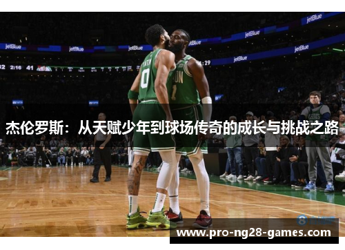 杰伦罗斯：从天赋少年到球场传奇的成长与挑战之路