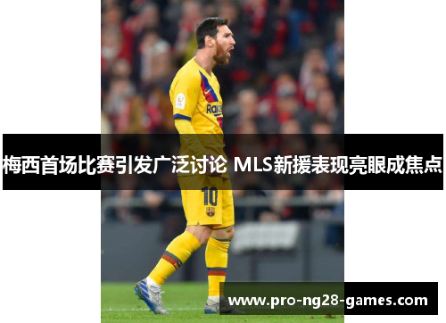 梅西首场比赛引发广泛讨论 MLS新援表现亮眼成焦点 梅西首场比赛引发广泛讨论 MLS新援表现亮眼成焦点