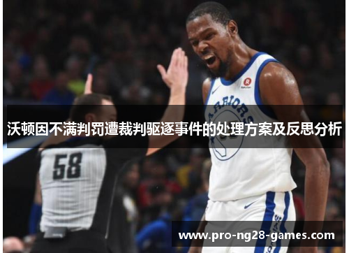 沃顿因不满判罚遭裁判驱逐事件的处理方案及反思分析 沃顿因不满判罚遭裁判驱逐事件的处理方案及反思分析