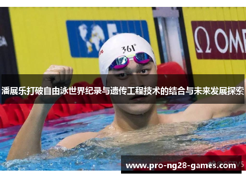 潘展乐打破自由泳世界纪录与遗传工程技术的结合与未来发展探索