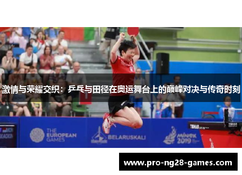 激情与荣耀交织:乒乓与田径在奥运舞台上的巅峰对决与传奇时刻 激情与荣耀交织:乒乓与田径在奥运舞台上的巅峰对决与传奇时刻