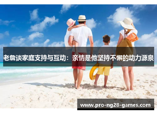 老詹谈家庭支持与互动:亲情是他坚持不懈的动力源泉 老詹谈家庭支持与互动:亲情是他坚持不懈的动力源泉