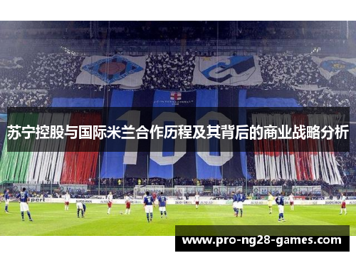 苏宁控股与国际米兰合作历程及其背后的商业战略分析