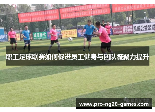职工足球联赛如何促进员工健身与团队凝聚力提升 职工足球联赛如何促进员工健身与团队凝聚力提升