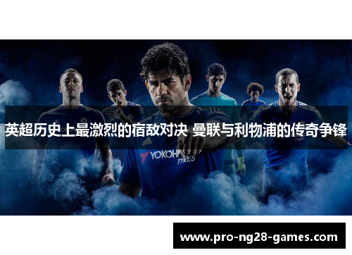 英超历史上最激烈的宿敌对决 曼联与利物浦的传奇争锋