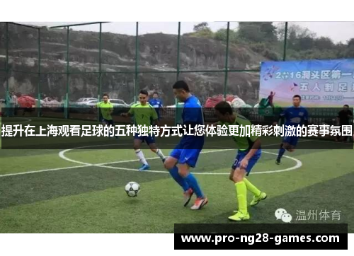 提升在上海观看足球的五种独特方式让您体验更加精彩刺激的赛事氛围