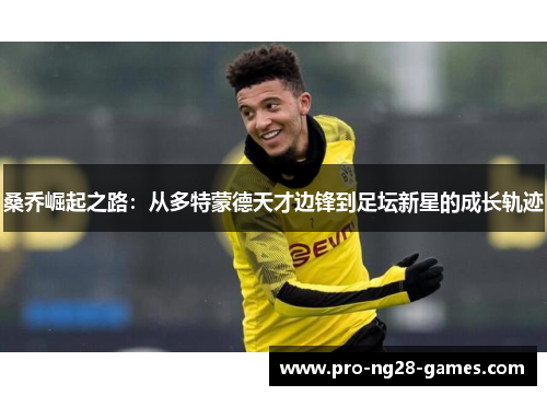 桑乔崛起之路：从多特蒙德天才边锋到足坛新星的成长轨迹