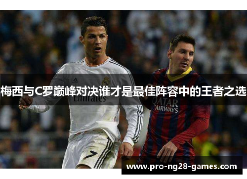 梅西与C罗巅峰对决谁才是最佳阵容中的王者之选