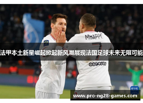 法甲本土新星崛起掀起新风潮展现法国足球未来无限可能