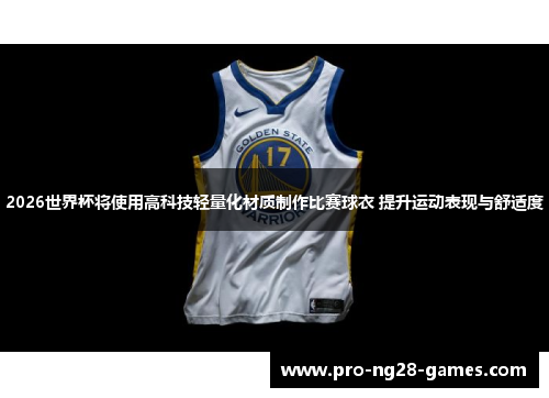 2026世界杯将使用高科技轻量化材质制作比赛球衣 提升运动表现与舒适度