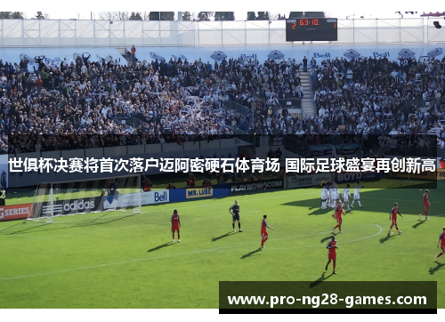 世俱杯决赛将首次落户迈阿密硬石体育场 国际足球盛宴再创新高 世俱杯决赛将首次落户迈阿密硬石体育场 国际足球盛宴再创新高