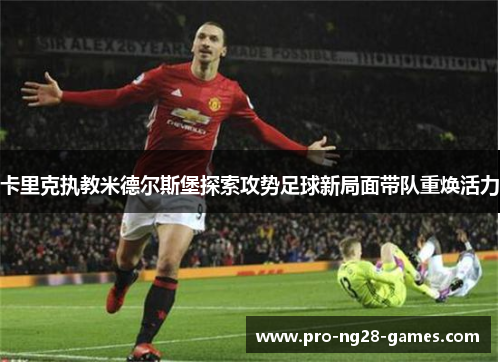 卡里克执教米德尔斯堡探索攻势足球新局面带队重焕活力 卡里克执教米德尔斯堡探索攻势足球新局面带队重焕活力