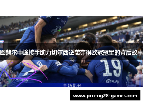 图赫尔中途接手助力切尔西逆袭夺得欧冠冠军的背后故事