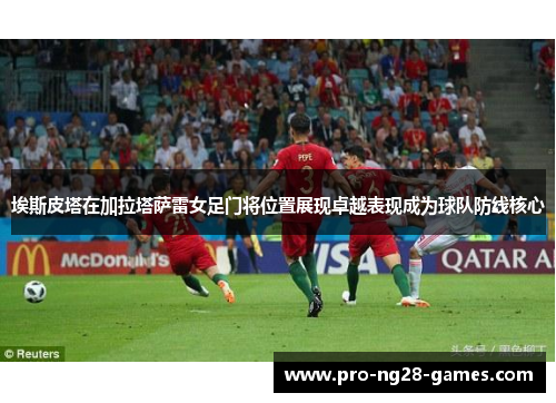 埃斯皮塔在加拉塔萨雷女足门将位置展现卓越表现成为球队防线核心
