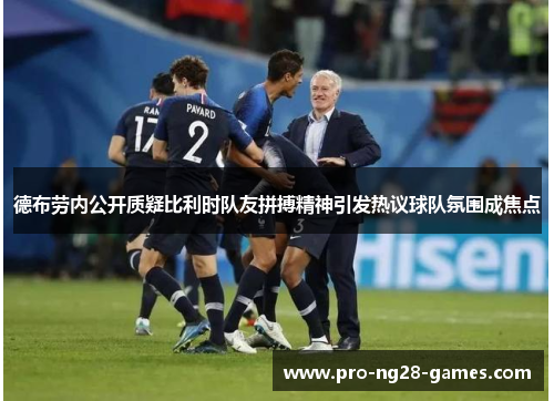 德布劳内公开质疑比利时队友拼搏精神引发热议球队氛围成焦点 德布劳内公开质疑比利时队友拼搏精神引发热议球队氛围成焦点