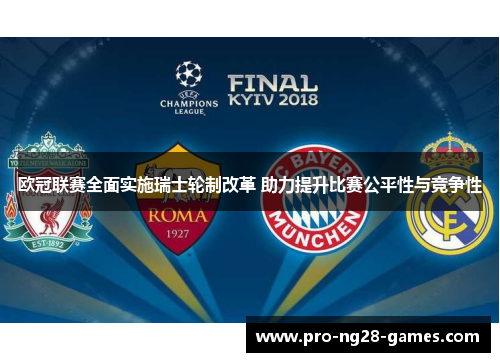 欧冠联赛全面实施瑞士轮制改革 助力提升比赛公平性与竞争性 欧冠联赛全面实施瑞士轮制改革 助力提升比赛公平性与竞争性