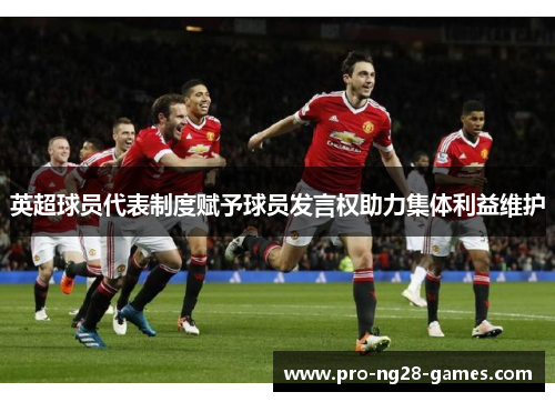 英超球员代表制度赋予球员发言权助力集体利益维护