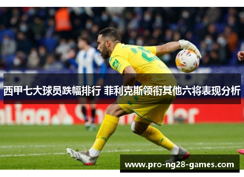 西甲七大球员跌幅排行 菲利克斯领衔其他六将表现分析